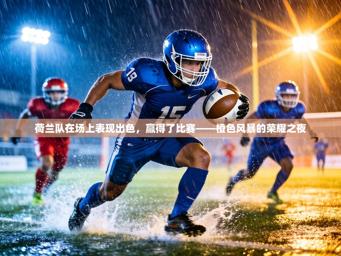 荷兰队在场上表现出色，赢得了比赛——橙色风暴的荣耀之夜